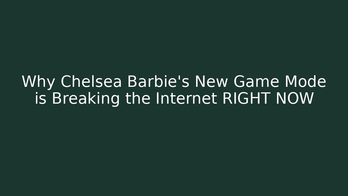 Why Chelsea Barbie's New Game Mode is Breaking the Internet RIGHT NOW