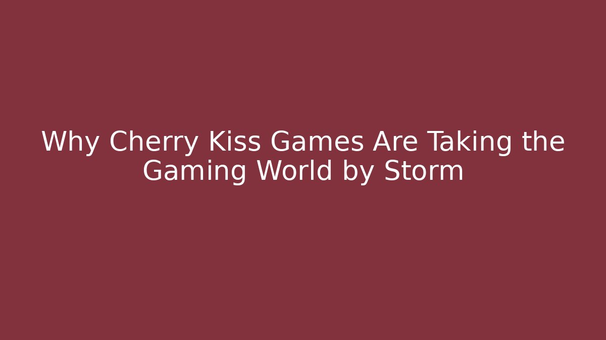 Why Cherry Kiss Games Are Taking the Gaming World by Storm