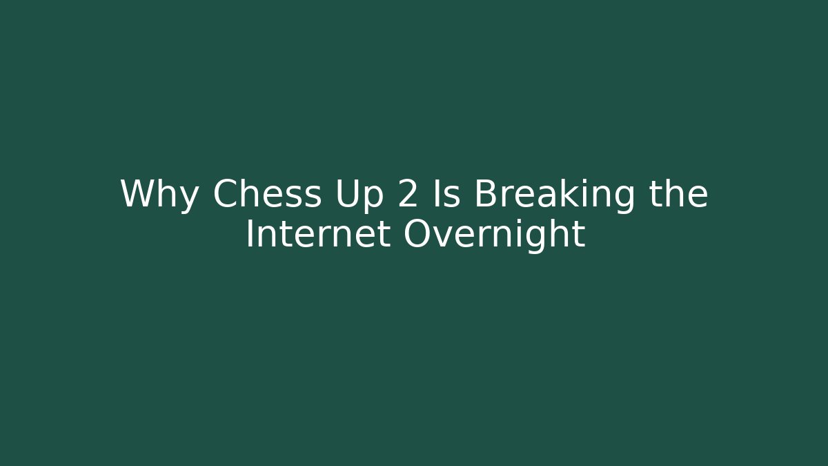 Why Chess Up 2 Is Breaking the Internet Overnight