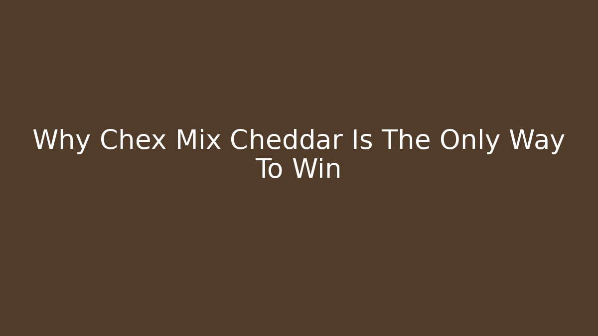 Why Chex Mix Cheddar Is The Only Way To Win