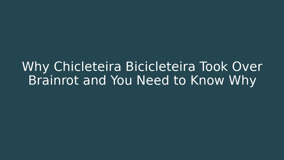 Why Chicleteira Bicicleteira Took Over Brainrot and You Need to Know Why