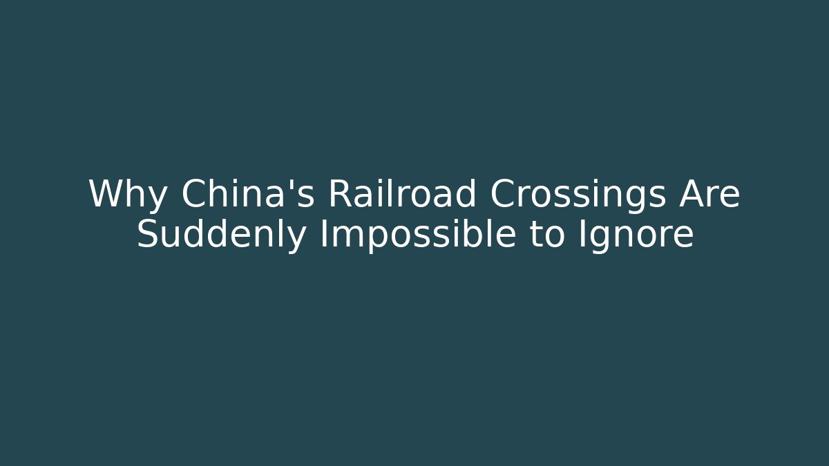 Why China's Railroad Crossings Are Suddenly Impossible to Ignore
