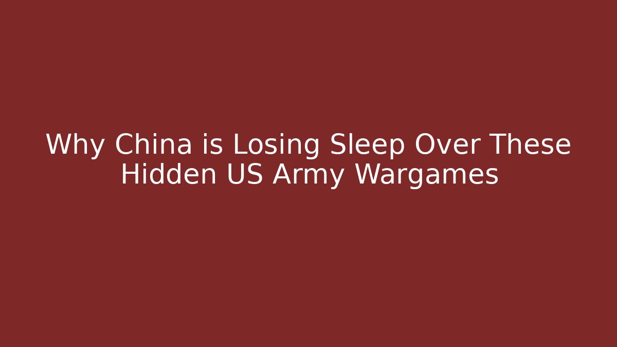 Why China is Losing Sleep Over These Hidden US Army Wargames