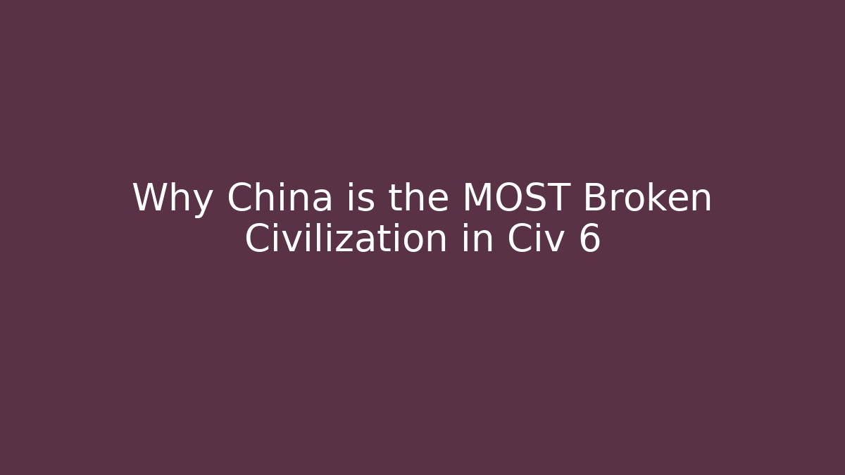 Why China is the MOST Broken Civilization in Civ 6