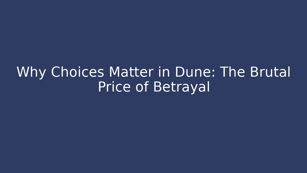 Why Choices Matter in Dune: The Brutal Price of Betrayal