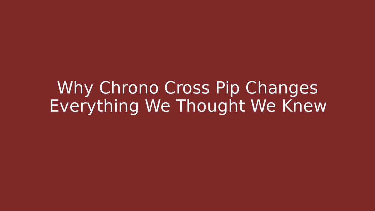 Why Chrono Cross Pip Changes Everything We Thought We Knew