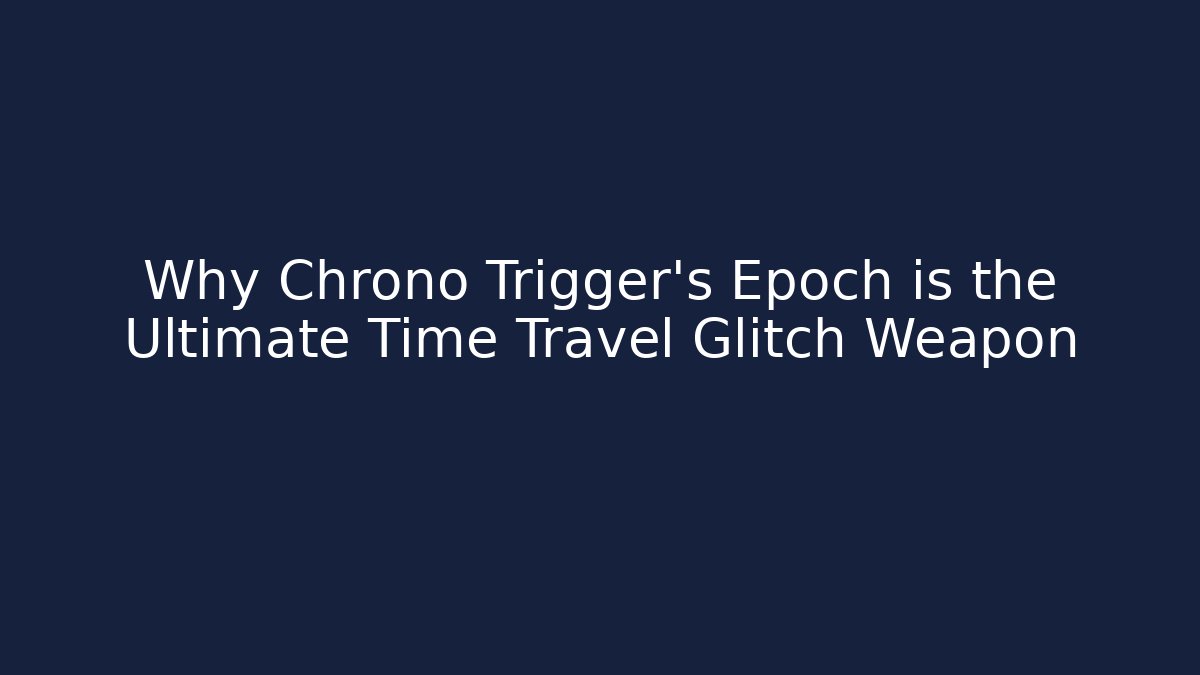 Why Chrono Trigger's Epoch is the Ultimate Time Travel Glitch Weapon