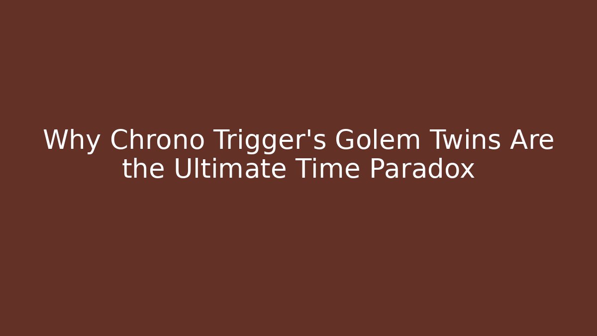 Why Chrono Trigger's Golem Twins Are the Ultimate Time Paradox