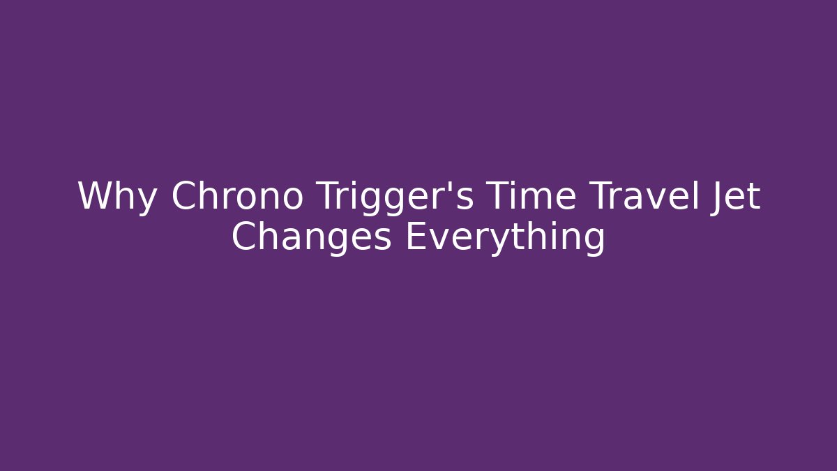 Why Chrono Trigger's Time Travel Jet Changes Everything