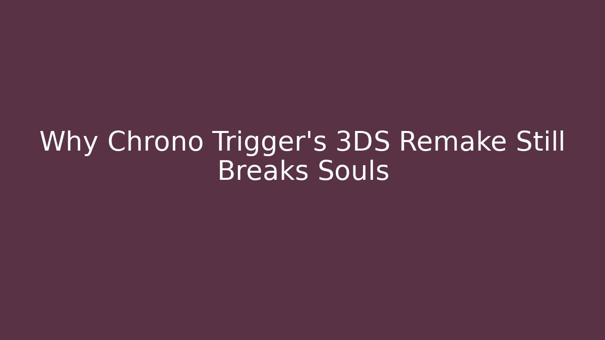 Why Chrono Trigger’s 3DS Remake Still Breaks Souls
