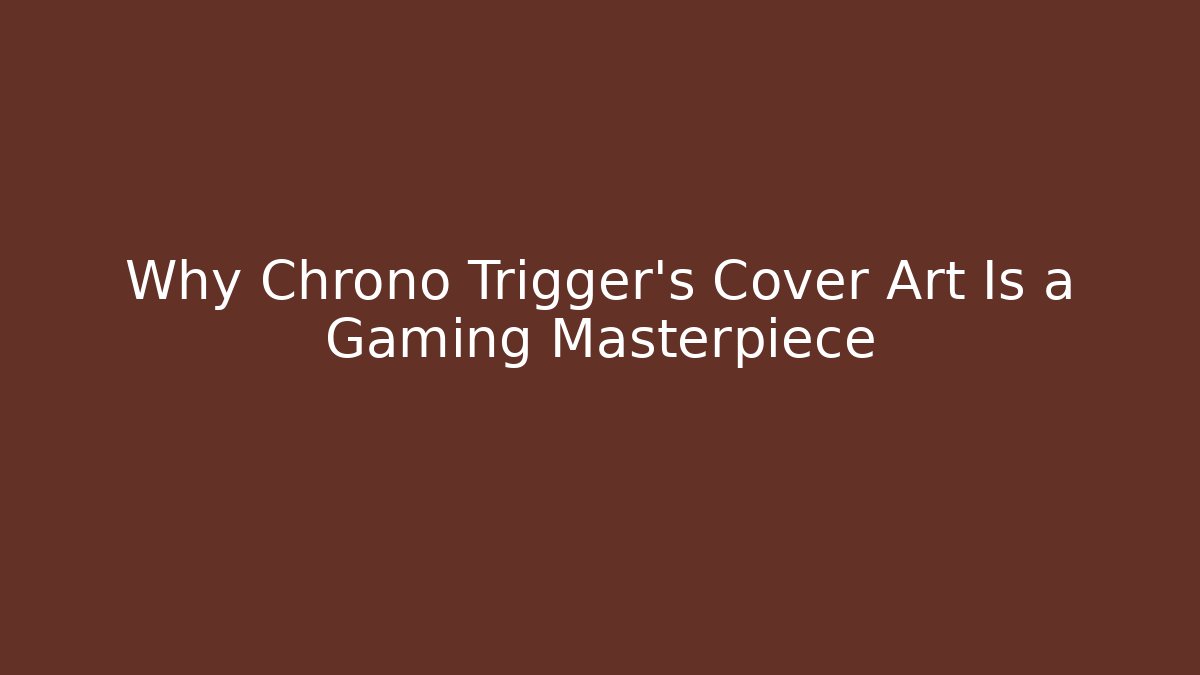Why Chrono Trigger’s Cover Art Is a Gaming Masterpiece