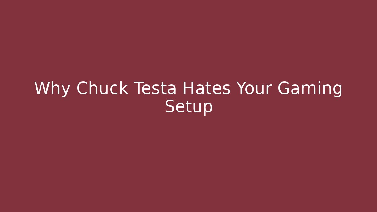 Why Chuck Testa Hates Your Gaming Setup