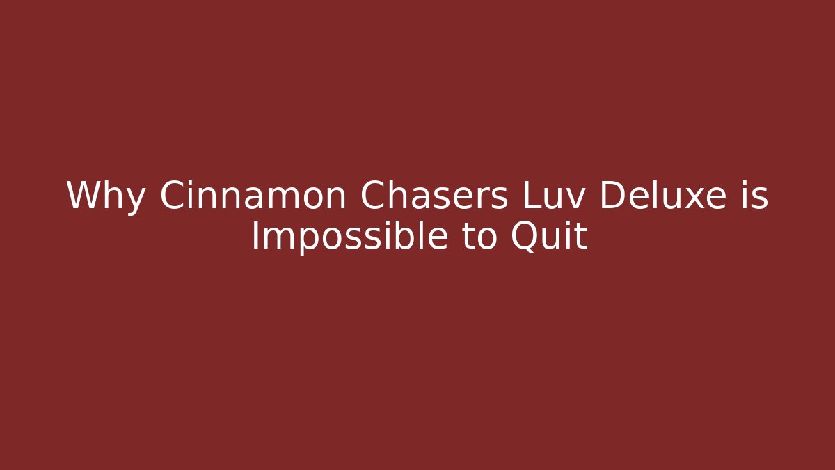 Why Cinnamon Chasers Luv Deluxe is Impossible to Quit