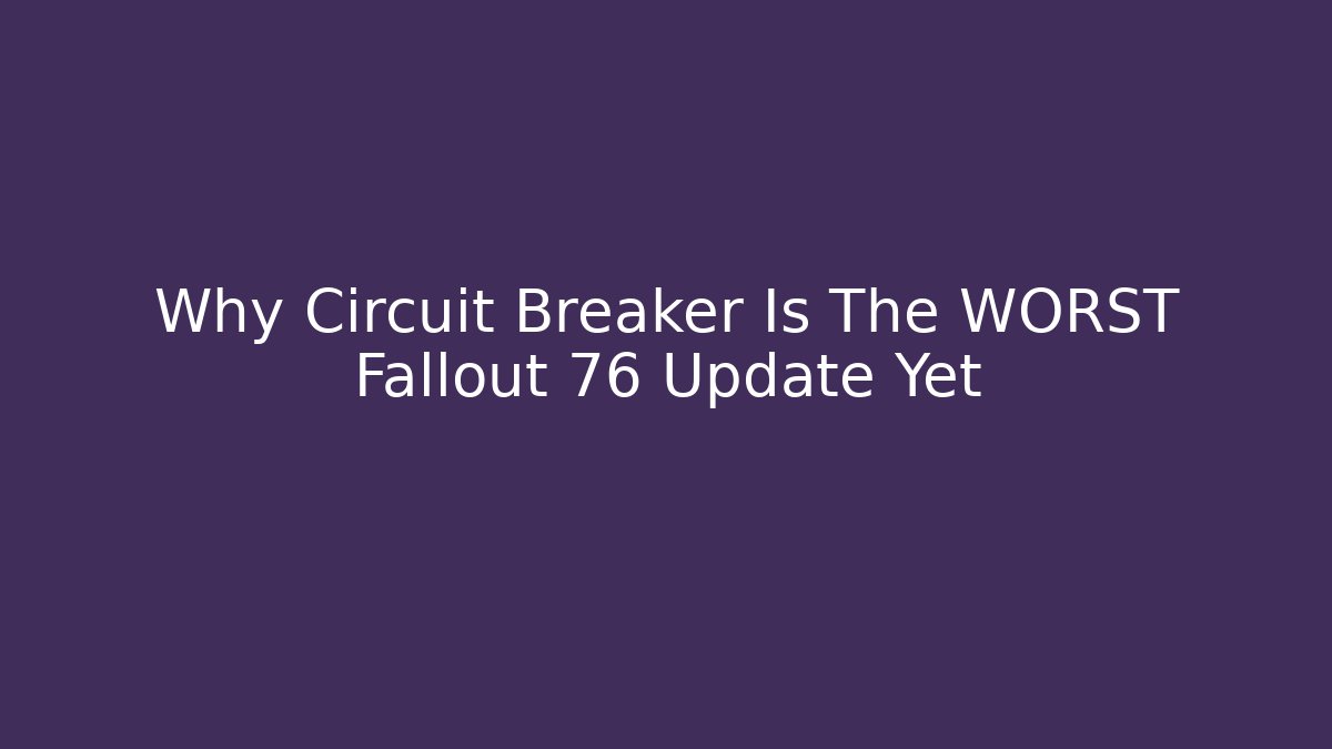 Why Circuit Breaker Is The WORST Fallout 76 Update Yet