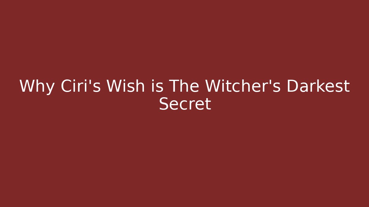 Why Ciri's Wish is The Witcher's Darkest Secret