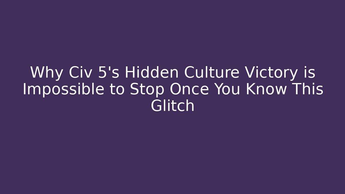 Why Civ 5's Hidden Culture Victory is Impossible to Stop Once You Know This Glitch