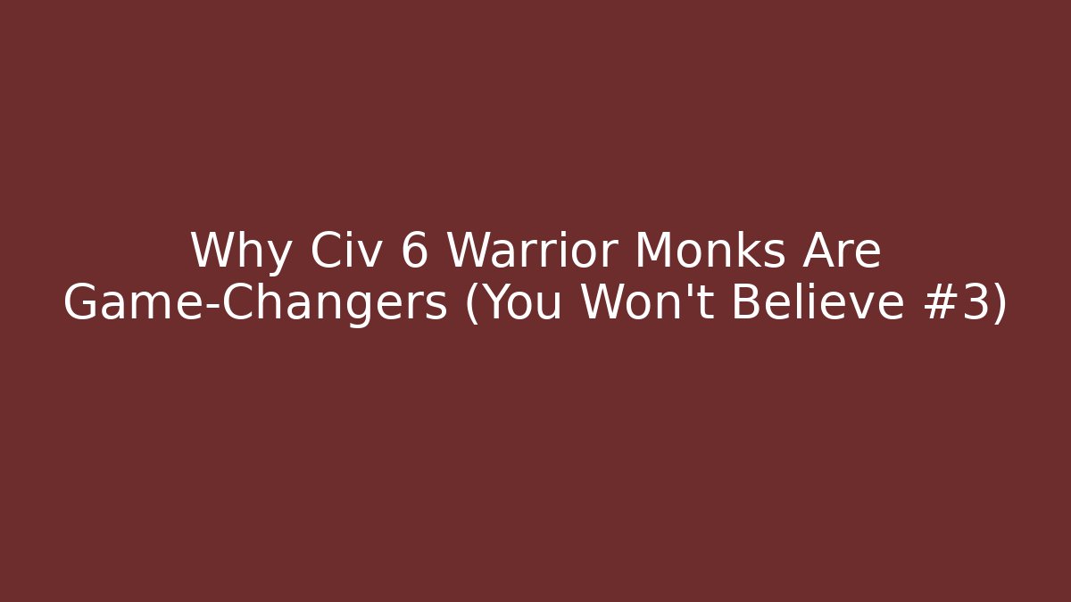 Why Civ 6 Warrior Monks Are Game-Changers (You Won’t Believe #3)