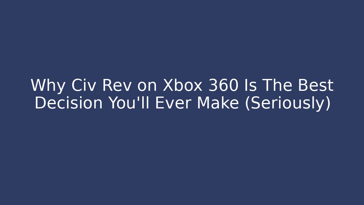 Why Civ Rev on Xbox 360 Is The Best Decision You’ll Ever Make (Seriously)
