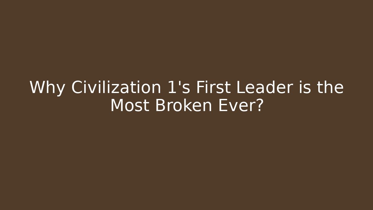 Why Civilization 1's First Leader is the Most Broken Ever?