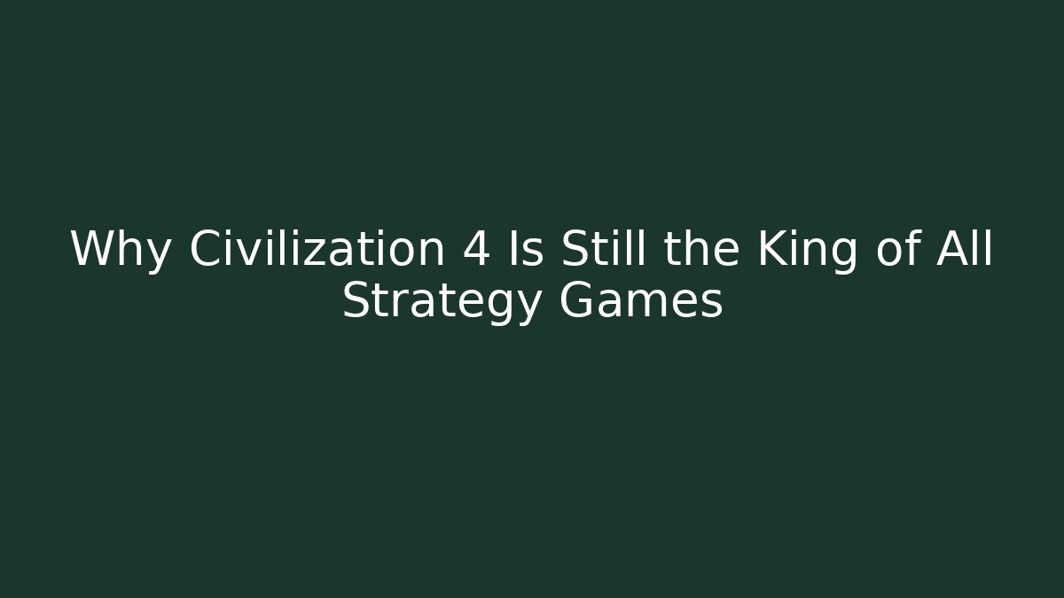 Why Civilization 4 Is Still the King of All Strategy Games - Critter Realm