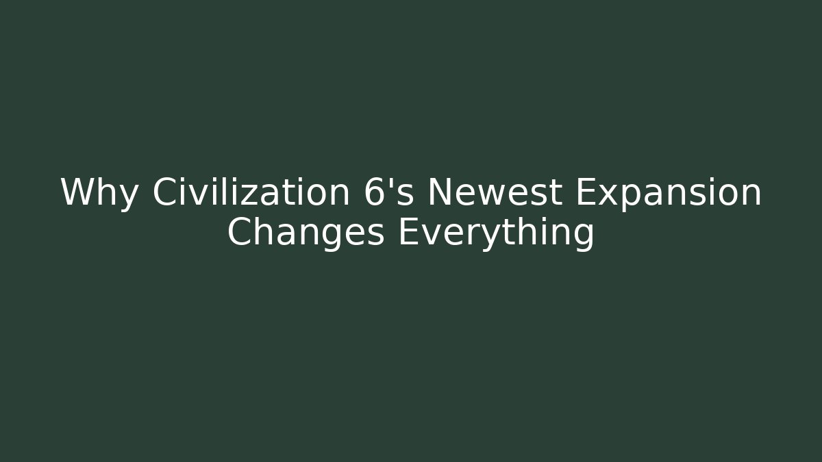 Why Civilization 6's Newest Expansion Changes Everything