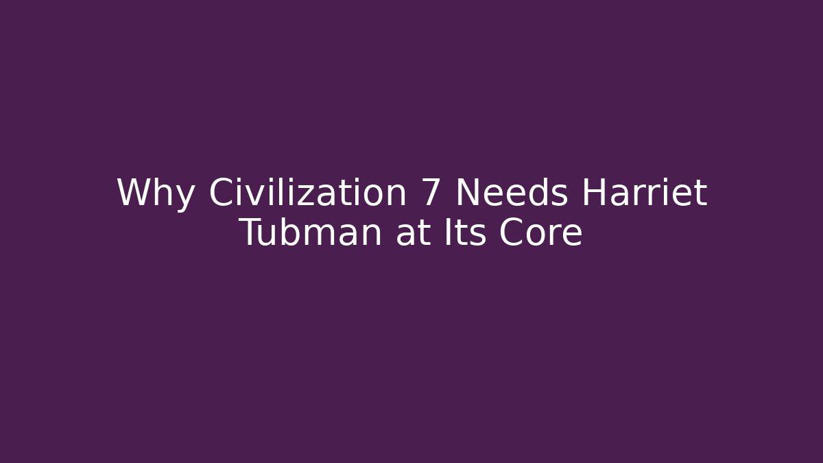 Why Civilization 7 Needs Harriet Tubman at Its Core