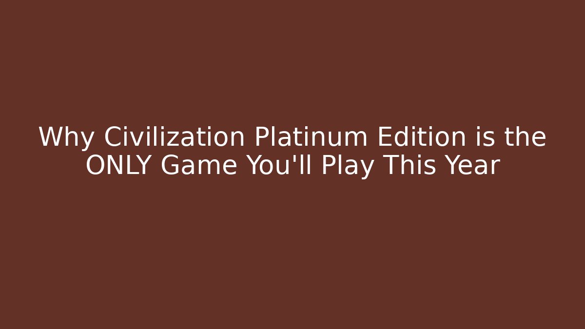 Why Civilization Platinum Edition is the ONLY Game You'll Play This Year - Critter Realm