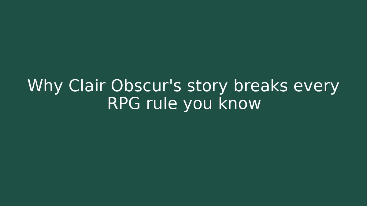 Why Clair Obscur’s story breaks every RPG rule you know