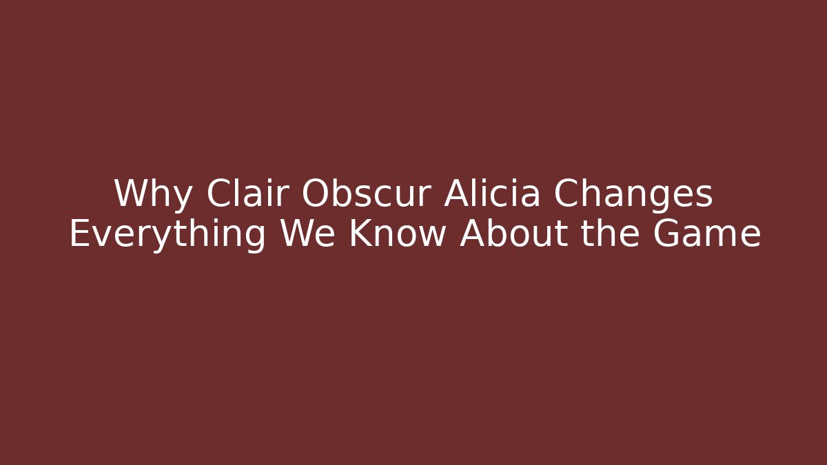 Why Clair Obscur Alicia Changes Everything We Know About the Game
