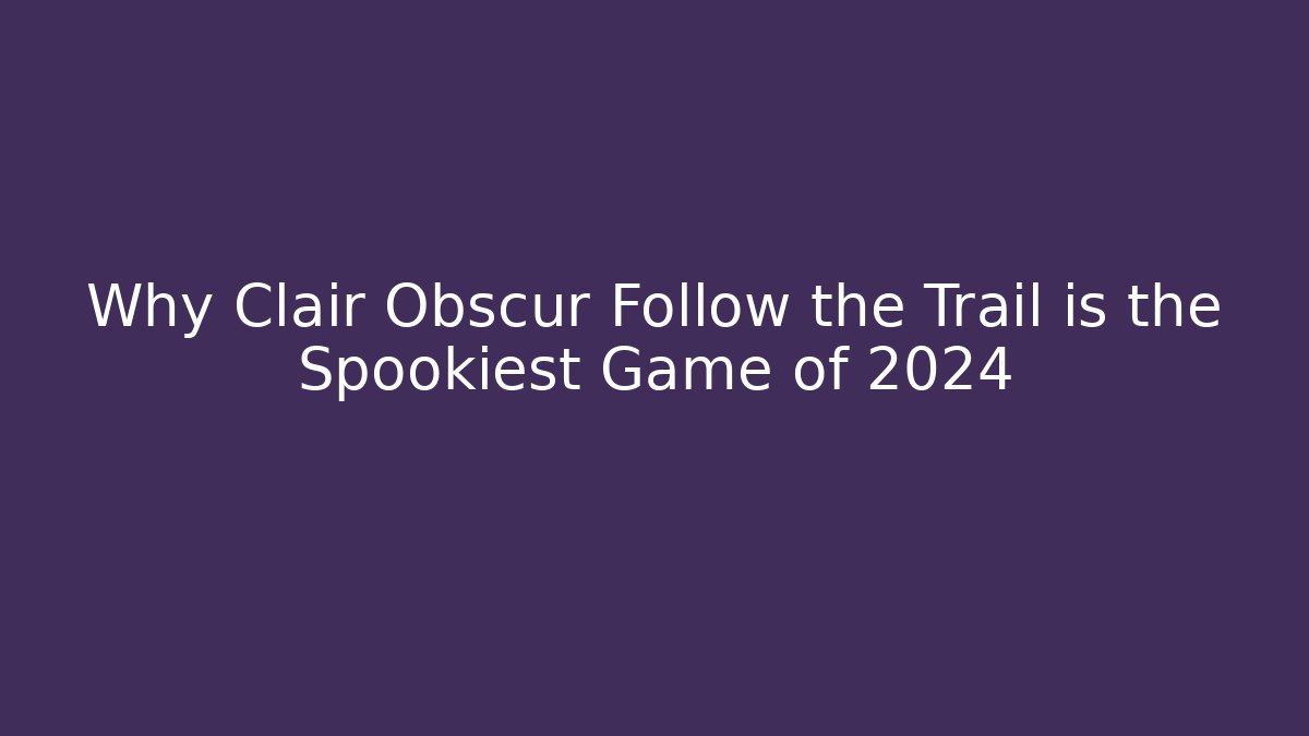 Why Clair Obscur Follow the Trail is the Spookiest Game of 2024