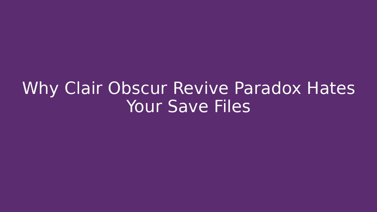Why Clair Obscur Revive Paradox Hates Your Save Files