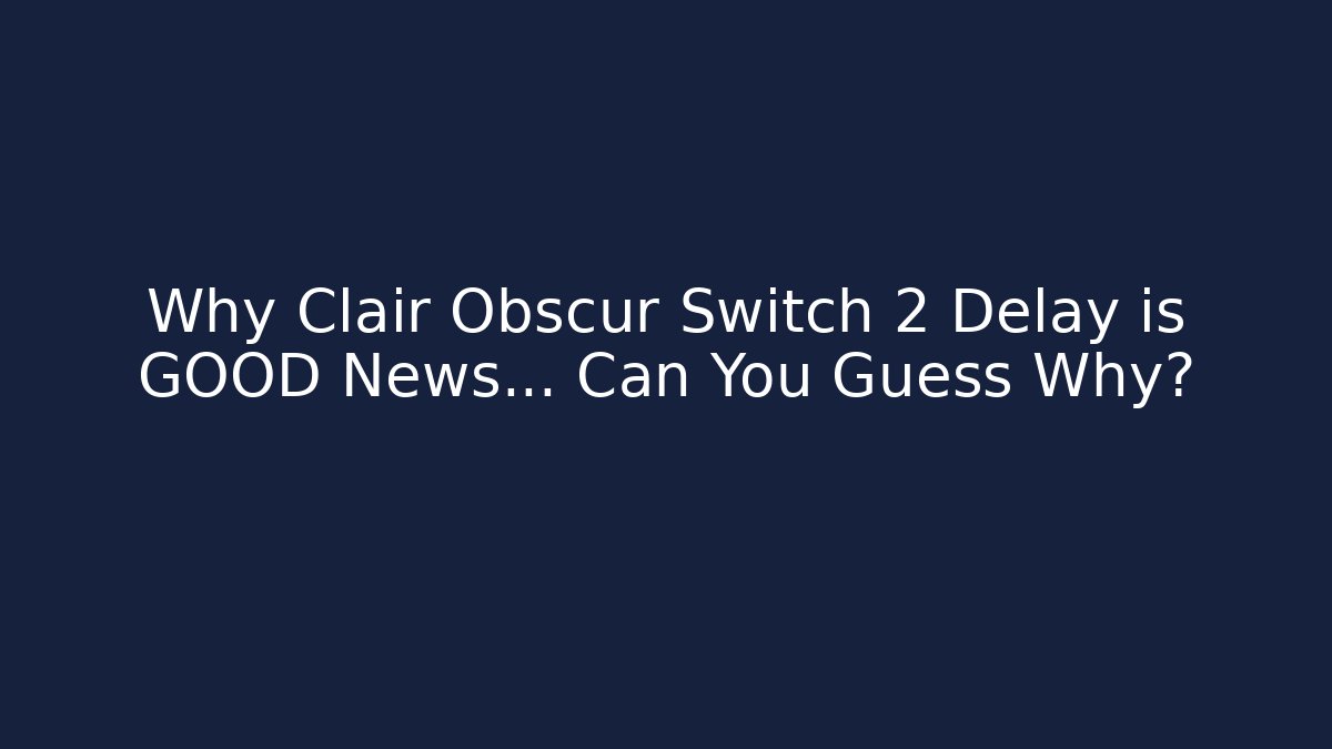 Why Clair Obscur Switch 2 Delay is GOOD News… Can You Guess Why?