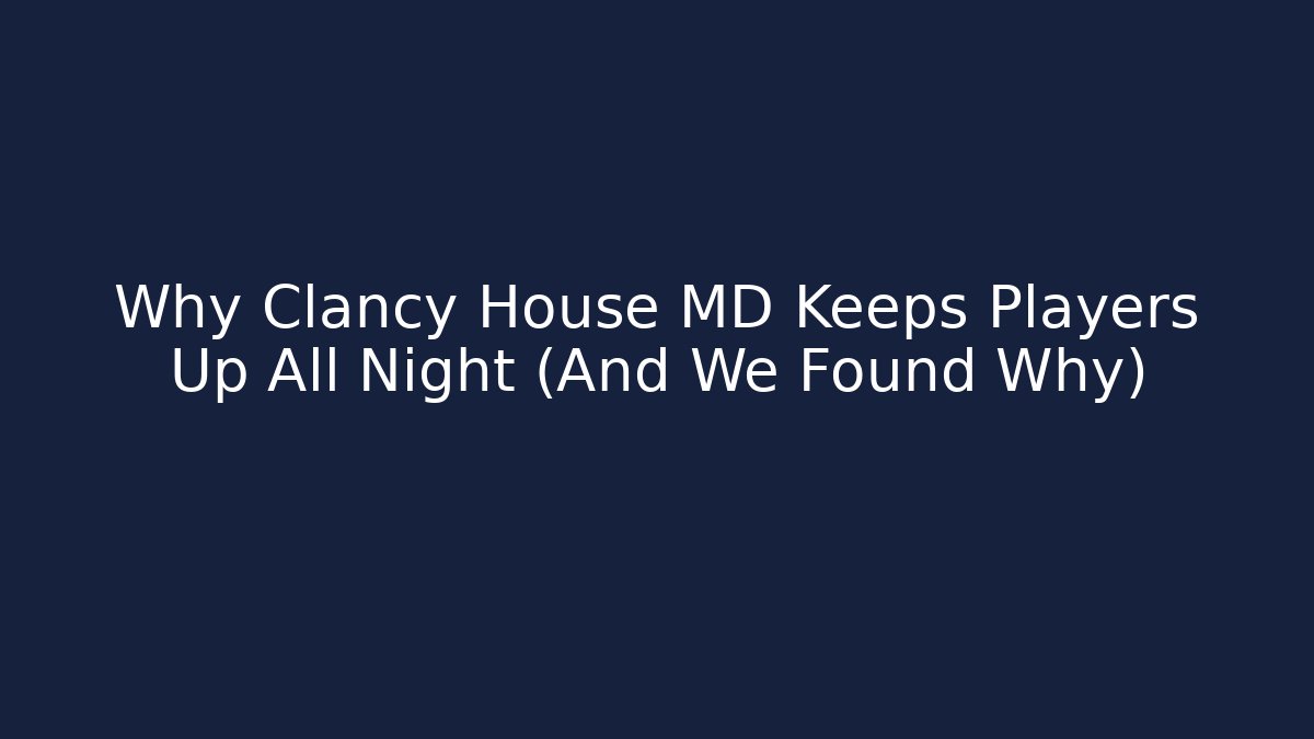 Why Clancy House MD Keeps Players Up All Night (And We Found Why)