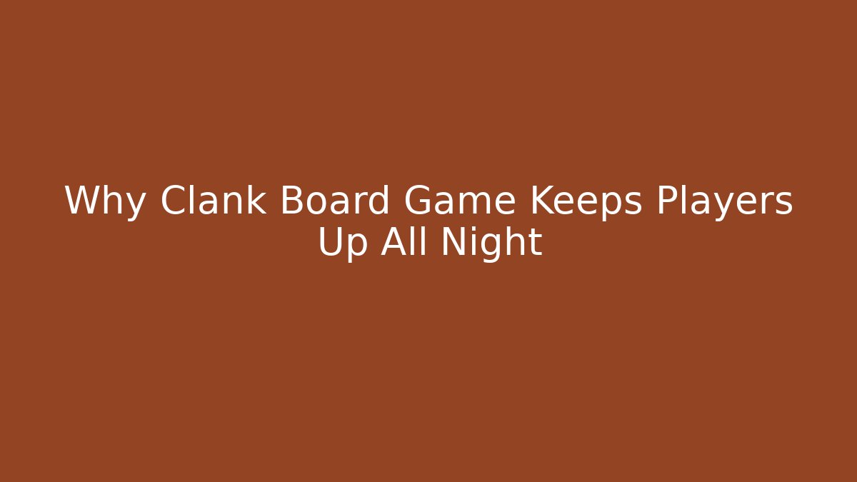 Why Clank Board Game Keeps Players Up All Night