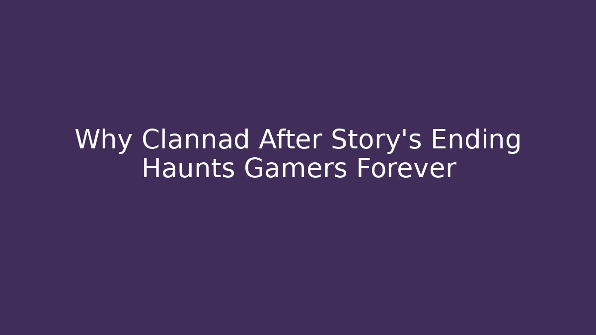 Why Clannad After Story's Ending Haunts Gamers Forever - Critter Realm