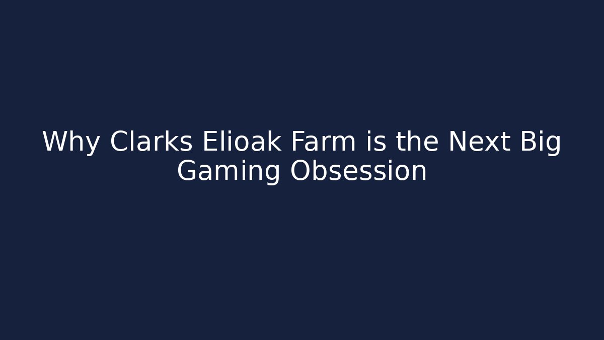Why Clarks Elioak Farm is the Next Big Gaming Obsession