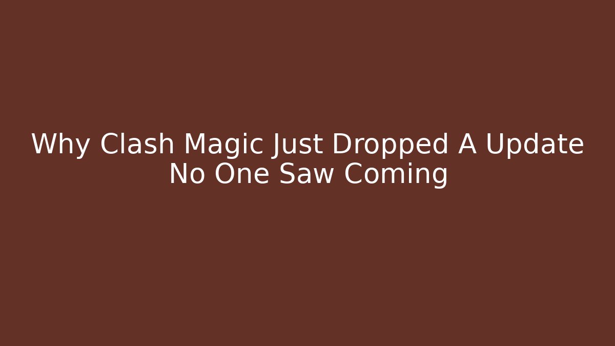 Why Clash Magic Just Dropped A Update No One Saw Coming