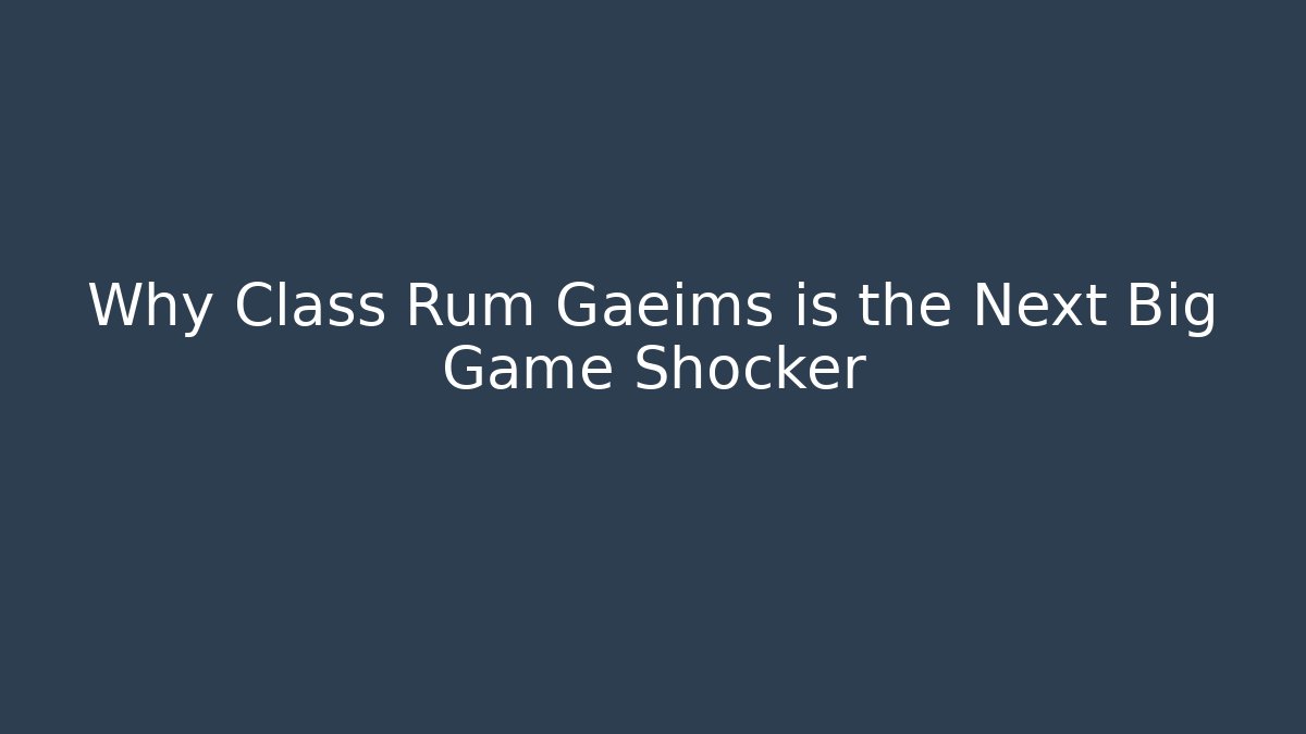 Why Class Rum Gaeims is the Next Big Game Shocker