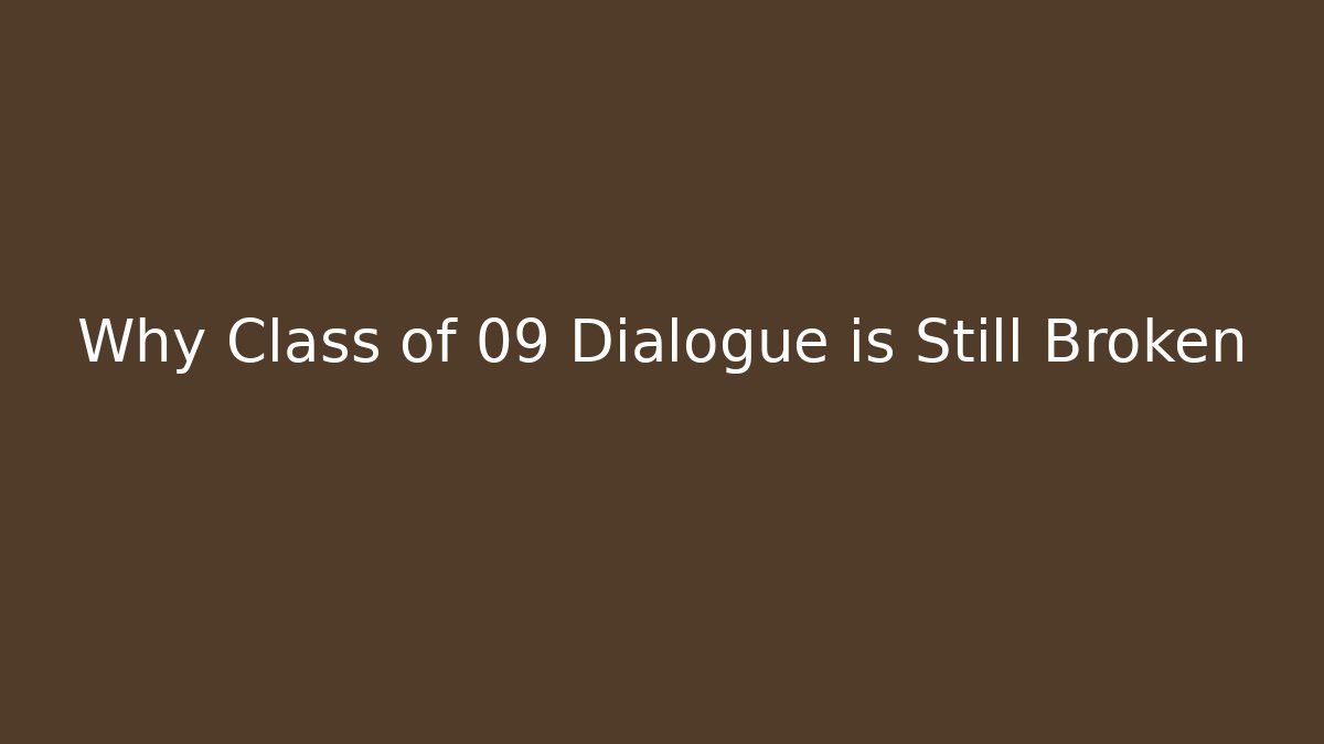 Why Class of 09 Dialogue is Still Broken