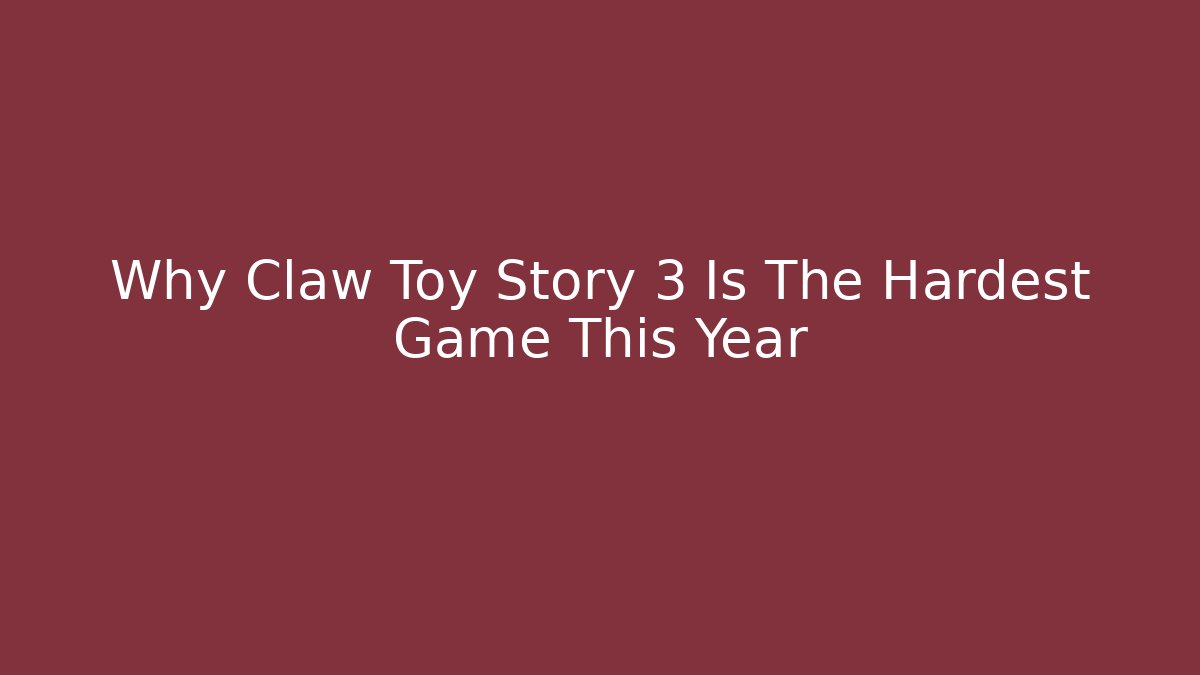 Why Claw Toy Story 3 Is The Hardest Game This Year
