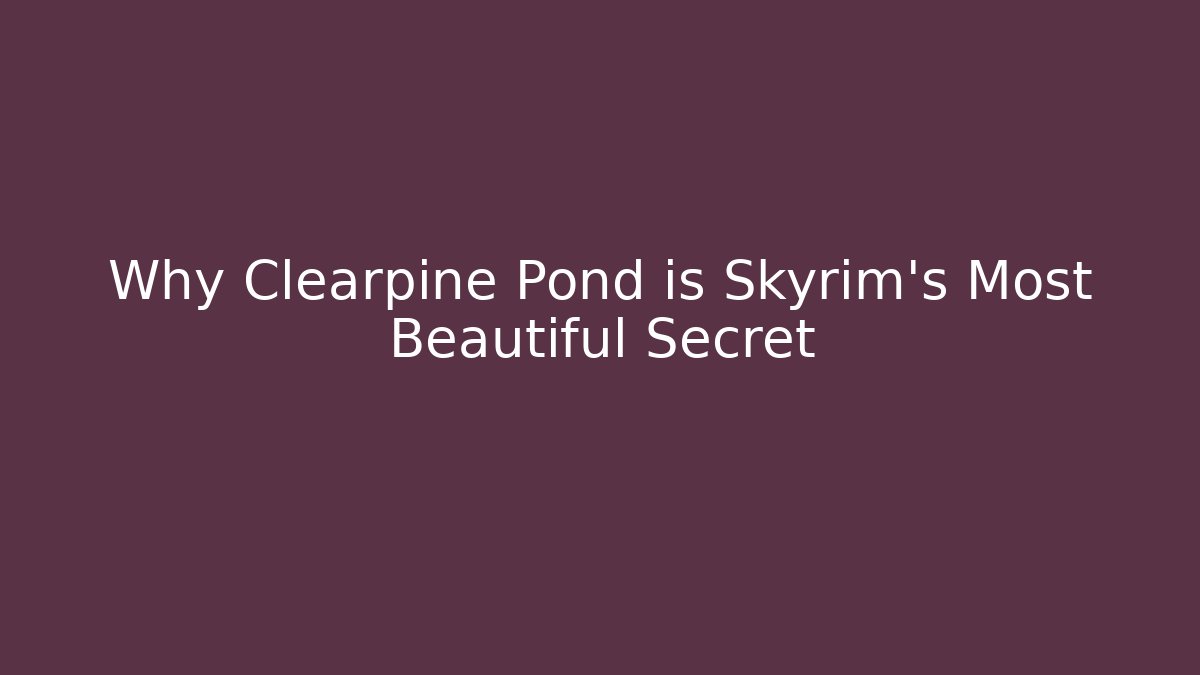 Why Clearpine Pond is Skyrim's Most Beautiful Secret