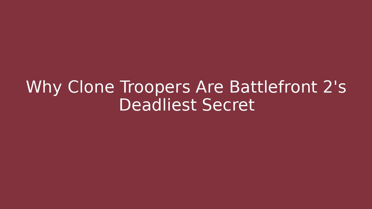 Why Clone Troopers Are Battlefront 2's Deadliest Secret