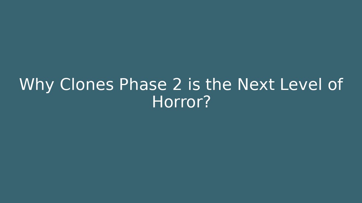 Why Clones Phase 2 is the Next Level of Horror?