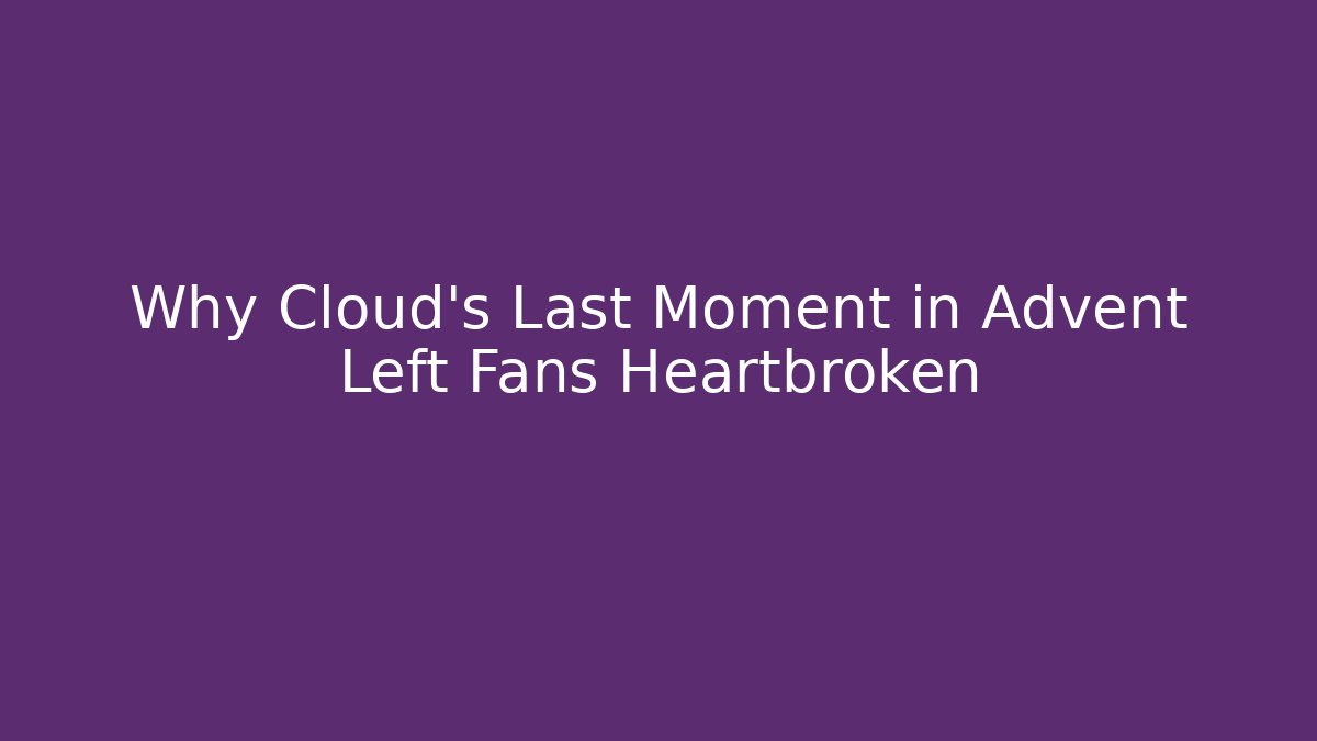Why Cloud's Last Moment in Advent Left Fans Heartbroken
