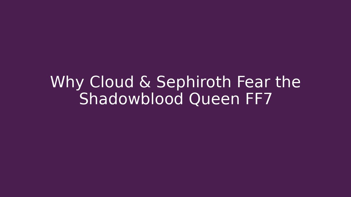 Why Cloud & Sephiroth Fear the Shadowblood Queen FF7