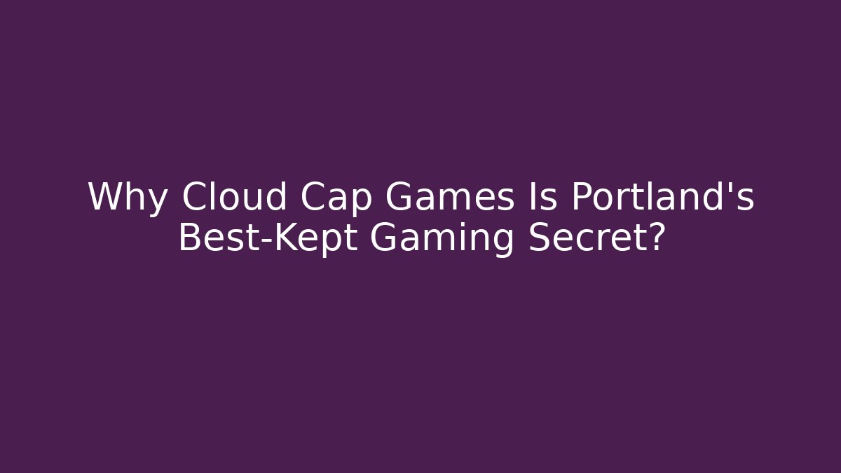 Why Cloud Cap Games Is Portland's Best-Kept Gaming Secret?