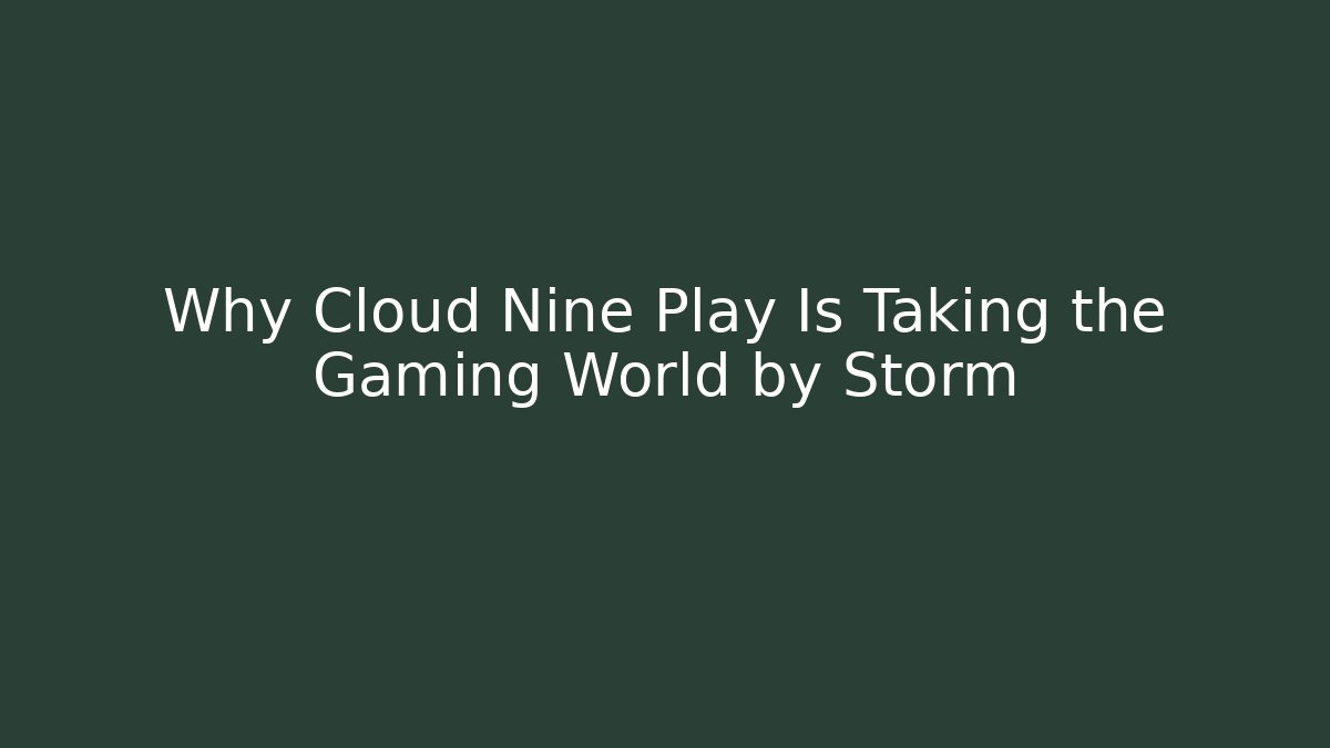 Why Cloud Nine Play Is Taking the Gaming World by Storm
