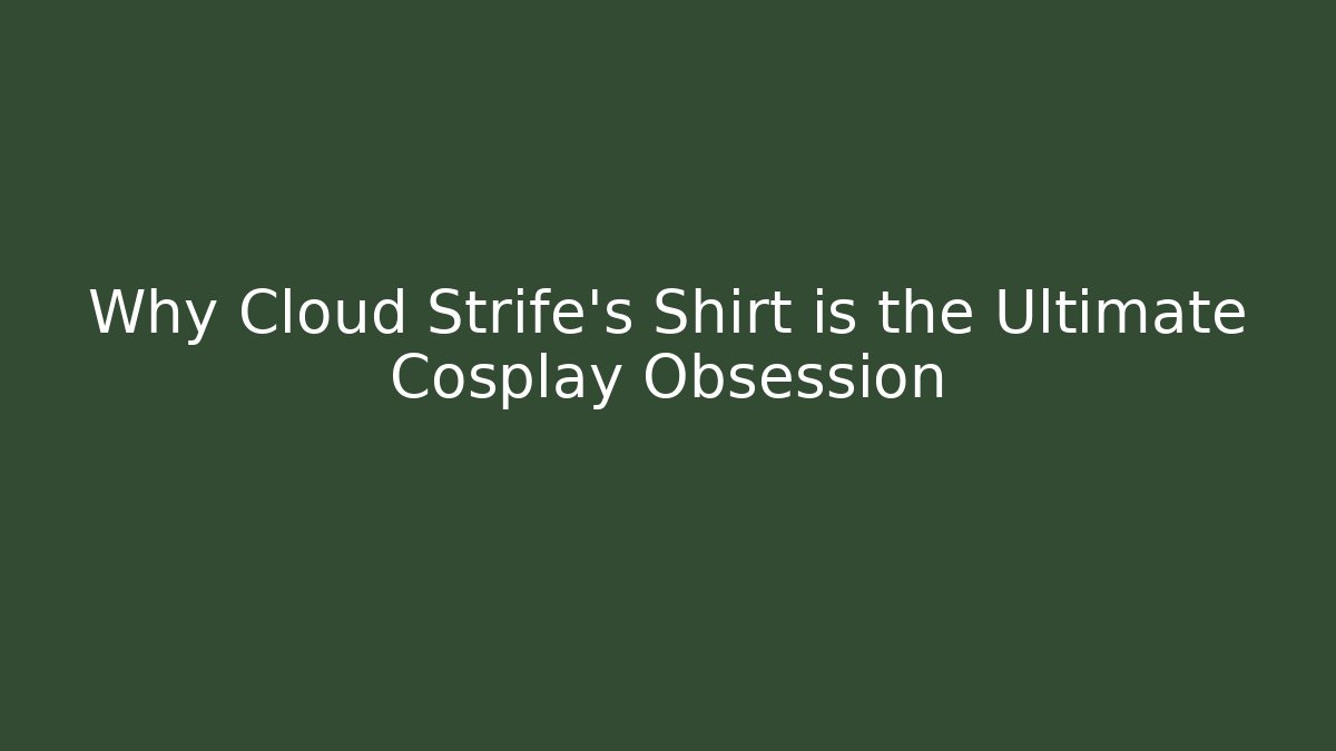 Why Cloud Strife's Shirt is the Ultimate Cosplay Obsession