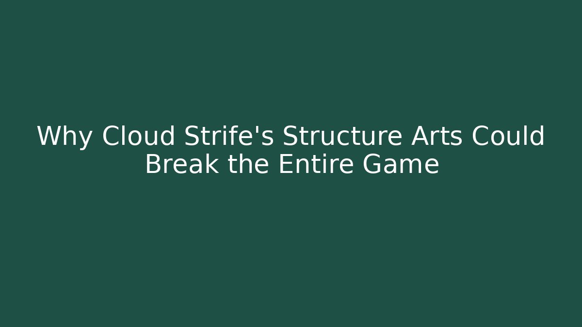 Why Cloud Strife's Structure Arts Could Break the Entire Game