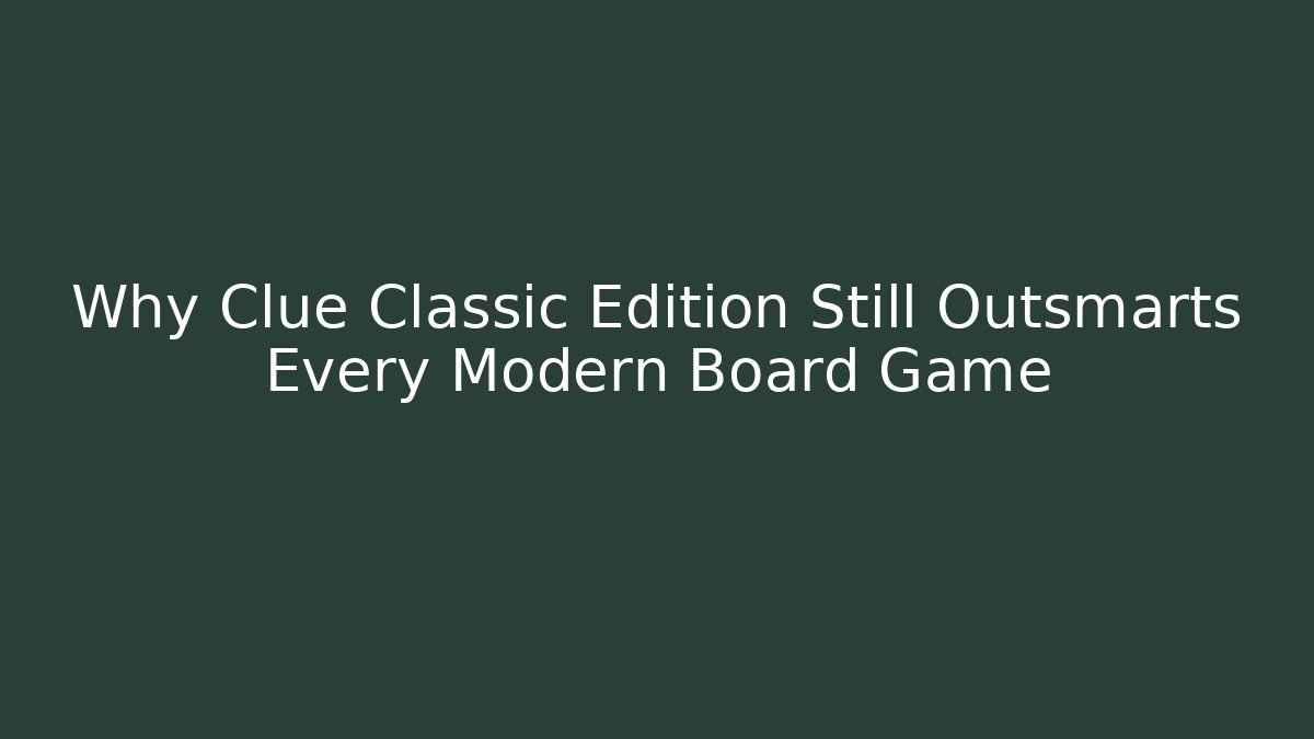 Why Clue Classic Edition Still Outsmarts Every Modern Board Game